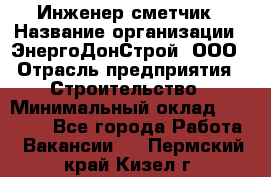 Инженер-сметчик › Название организации ­ ЭнергоДонСтрой, ООО › Отрасль предприятия ­ Строительство › Минимальный оклад ­ 35 000 - Все города Работа » Вакансии   . Пермский край,Кизел г.